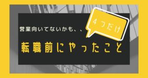 営業向いてないかも?と思った僕が転職する前にやったこと【全部で4つ】