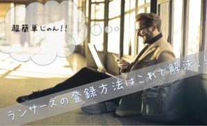 ランサーズの登録方法を超わかりやすく徹底解説してみた【これだけでOK】