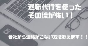 退職代行を使ったその後が怖い!?【会社から連絡がこない方法教えます】
