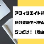 アフィリエイト初心者が絶対登録すべきASPは5つだけ！【理由も紹介】