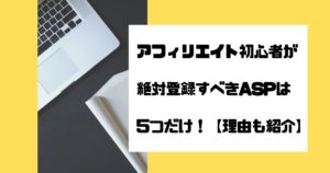 アフィリエイト初心者が絶対登録すべきASPは5つだけ！【理由も紹介】