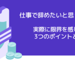 仕事で辞めたいと思ったら?実際に限界を感じる3つのポイントとは?