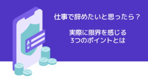 仕事で辞めたいと思ったら？実際に限界を感じる3つのポイントとは？