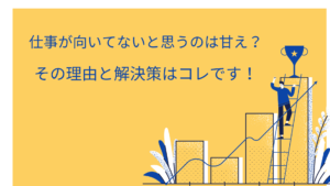仕事が向いてないと思うのは甘え？その理由と解決策はコレです！
