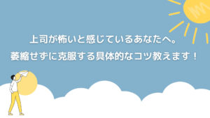 上司が怖いと感じているあなたへ。萎縮せずに克服する具体的なコツ教えます！